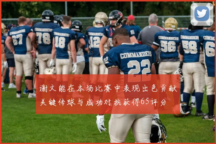 谢文能在本场比赛中表现出色贡献关键传球与成功对抗获得65评分