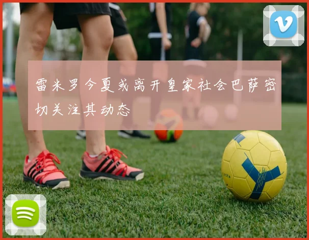 雷米罗今夏或离开皇家社会巴萨密切关注其动态