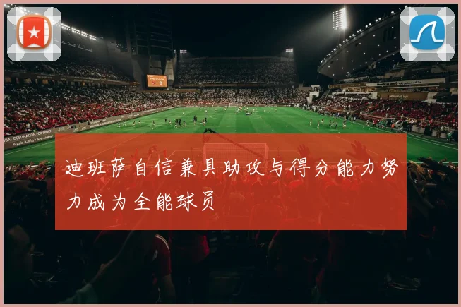 迪班萨自信兼具助攻与得分能力努力成为全能球员