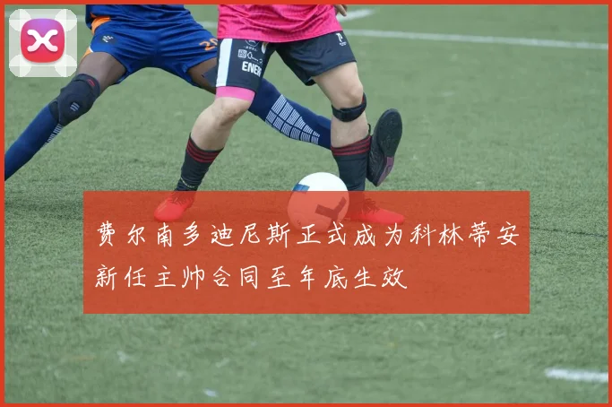 费尔南多迪尼斯正式成为科林蒂安新任主帅合同至年底生效