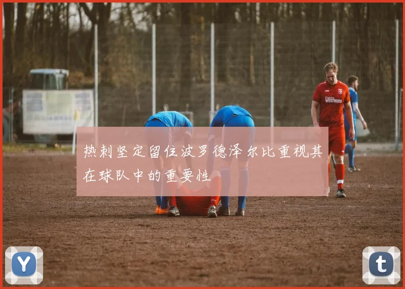 热刺坚定留住波罗德泽尔比重视其在球队中的重要性
