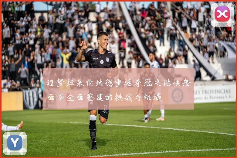 追梦归来伦纳德重返夺冠之地快船面临全面重建的挑战与机遇
