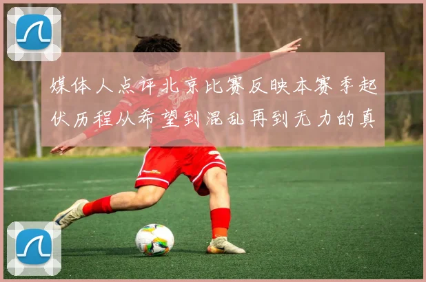 媒体人点评北京比赛反映本赛季起伏历程从希望到混乱再到无力的真实写照