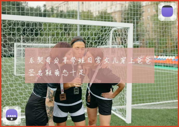 东契奇分享带娃日常女儿穿上爸爸签名鞋萌态十足