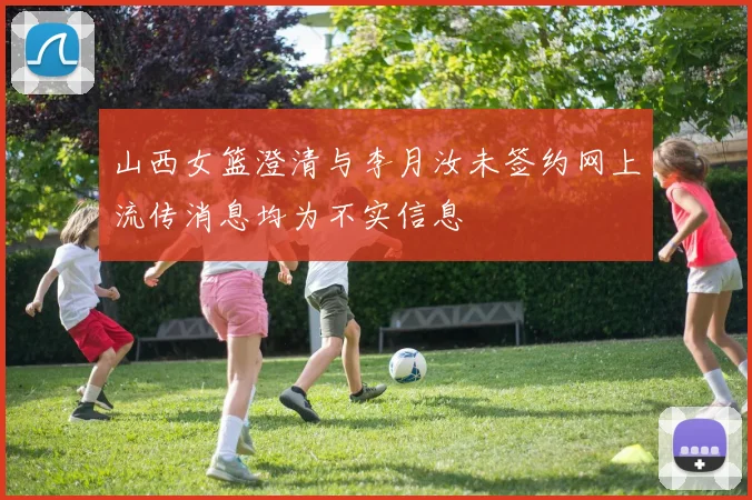 山西女篮澄清与李月汝未签约网上流传消息均为不实信息