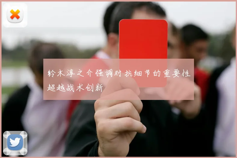 铃木淳之介强调对抗细节的重要性超越战术创新