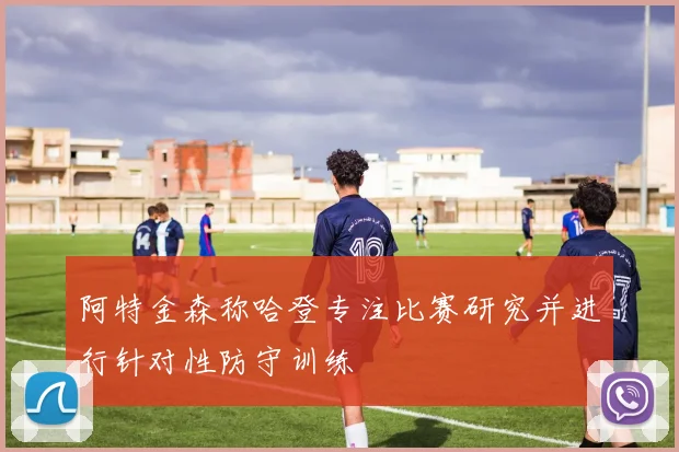 阿特金森称哈登专注比赛研究并进行针对性防守训练