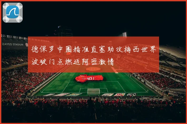 德保罗中圈精准直塞助攻梅西世界波破门点燃迈阿密激情