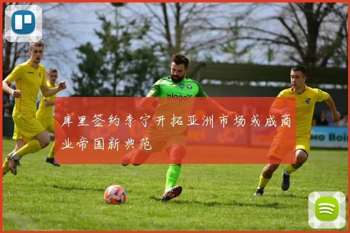 库里签约李宁开拓亚洲市场或成商业帝国新典范